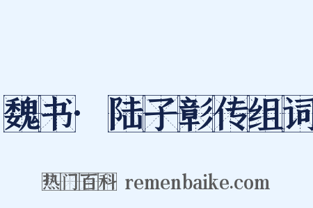魏书·陆子彰传组词是什么意思的图片